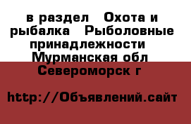  в раздел : Охота и рыбалка » Рыболовные принадлежности . Мурманская обл.,Североморск г.